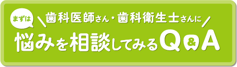 まずは歯科医師さん・歯科衛生士さんに悩みを相談してみるQ&A