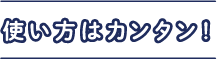 使い方はカンタン