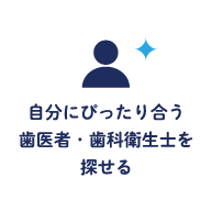 自分にぴったり合う歯医者・歯科衛生士を探せる