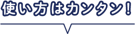 使い方はカンタン！